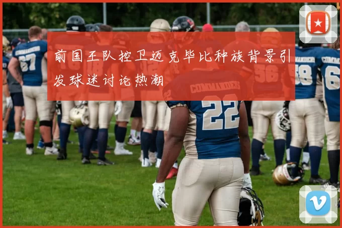 前国王队控卫迈克毕比种族背景引发球迷讨论热潮