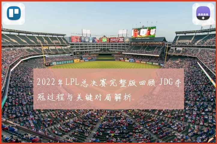 2022年LPL总决赛完整版回顾 JDG夺冠过程与关键对局解析