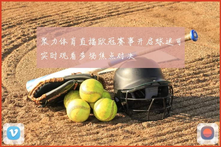 聚力体育直播欧冠赛事开启球迷可实时观看多场焦点对决