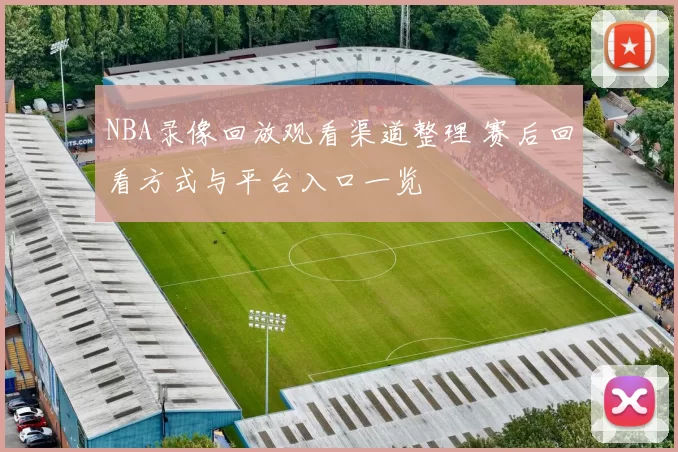 NBA录像回放观看渠道整理 赛后回看方式与平台入口一览