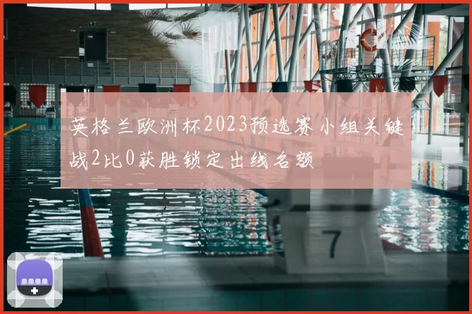 英格兰欧洲杯2023预选赛小组关键战2比0获胜锁定出线名额