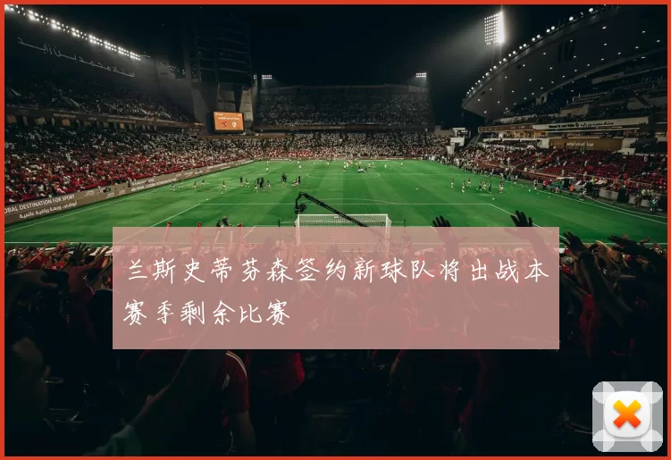 兰斯史蒂芬森签约新球队将出战本赛季剩余比赛