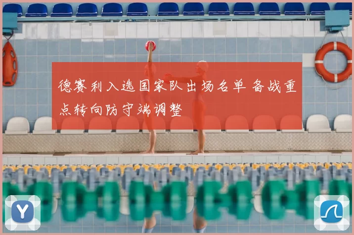 德赛利入选国家队出场名单 备战重点转向防守端调整