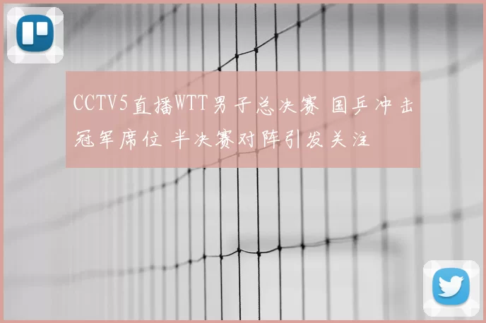 CCTV5直播WTT男子总决赛 国乒冲击冠军席位 半决赛对阵引发关注