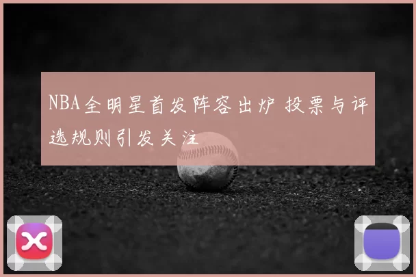 NBA全明星首发阵容出炉 投票与评选规则引发关注