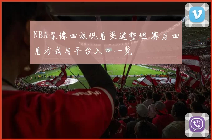 NBA录像回放观看渠道整理 赛后回看方式与平台入口一览