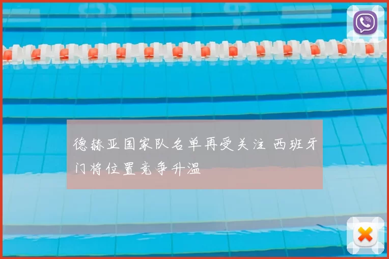 德赫亚国家队名单再受关注 西班牙门将位置竞争升温