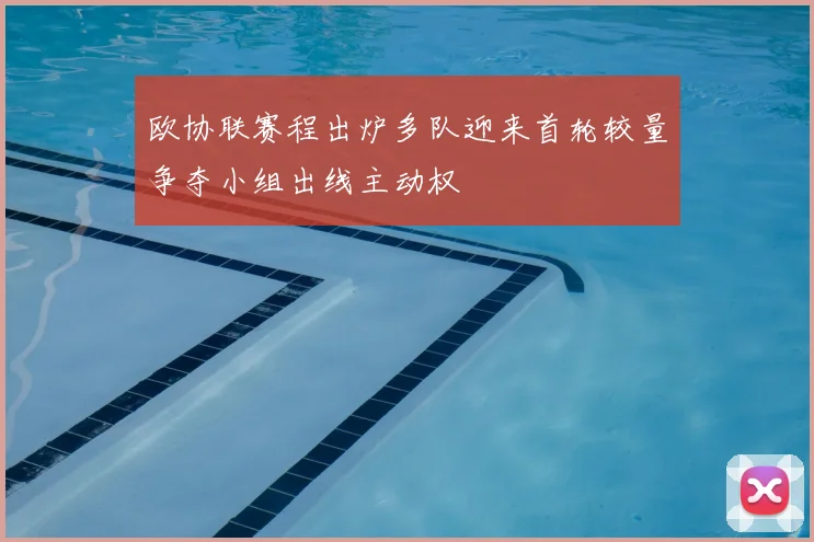 欧协联赛程出炉多队迎来首轮较量争夺小组出线主动权