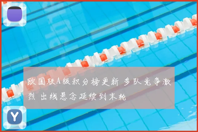 欧国联A级积分榜更新 多队竞争激烈 出线悬念延续到末轮