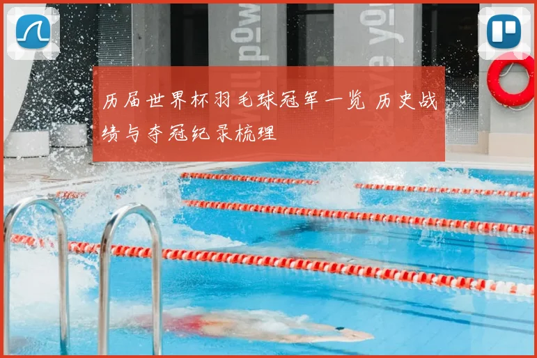 历届世界杯羽毛球冠军一览 历史战绩与夺冠纪录梳理