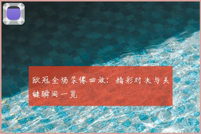 欧冠全场录像回放：精彩对决与关键瞬间一览