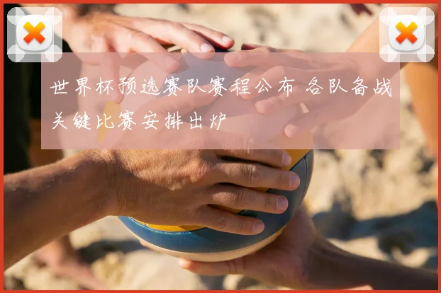 世界杯预选赛队赛程公布 各队备战关键比赛安排出炉