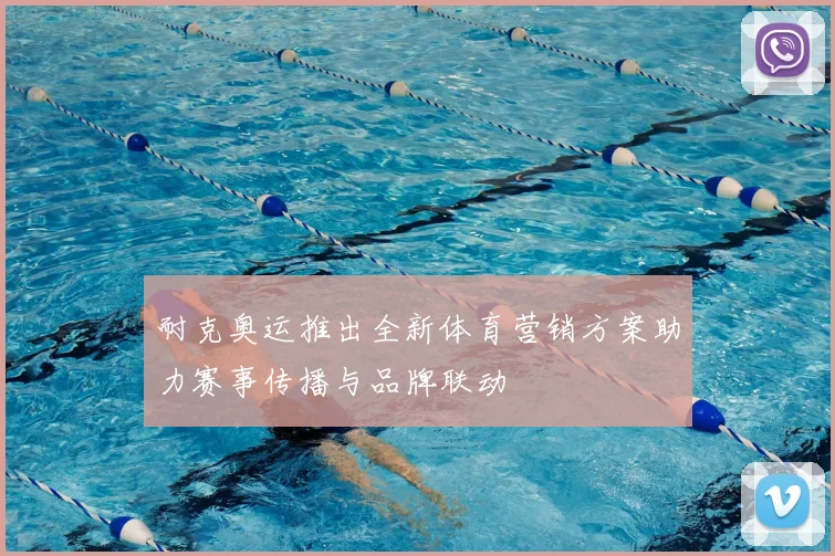 耐克奥运推出全新体育营销方案助力赛事传播与品牌联动