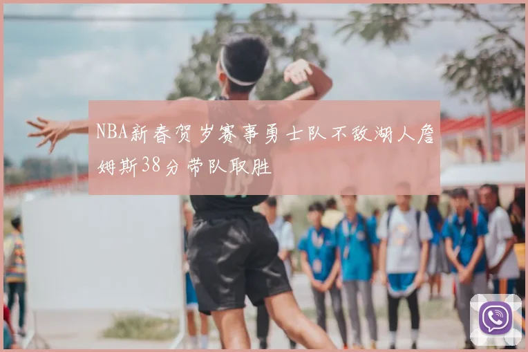 NBA新春贺岁赛事勇士队不敌湖人詹姆斯38分带队取胜