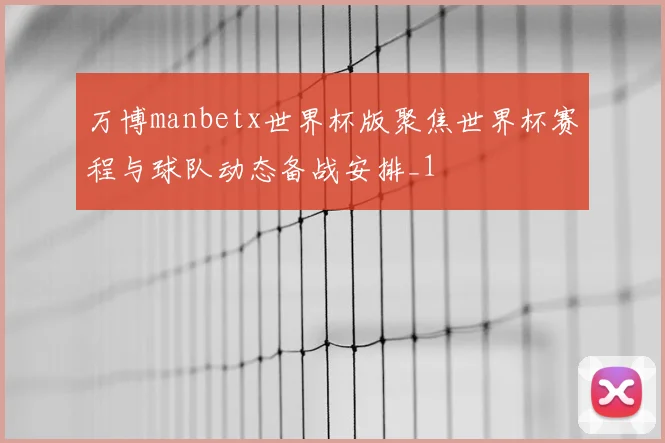 万博manbetx世界杯版聚焦世界杯赛程与球队动态备战安排_1