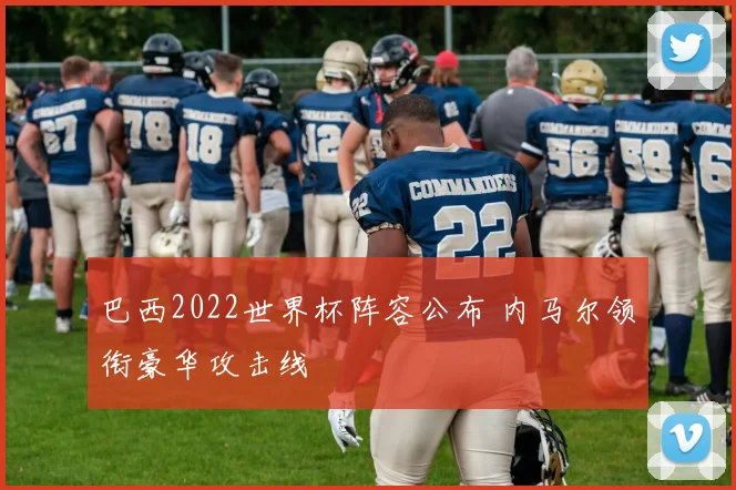 巴西2022世界杯阵容公布 内马尔领衔豪华攻击线